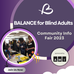BALANCE clients talking to one of the exhibitors in the 2019 community info fair. Text that reads, "BALANCE for Blind Adults Community Info Fair 2023 sponsored by AMI"